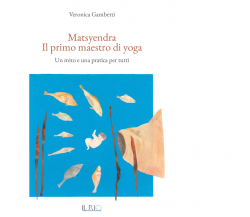 Matsyendra. Il primo maestro di yoga di Veronica Gambetti - il rio, 2017
