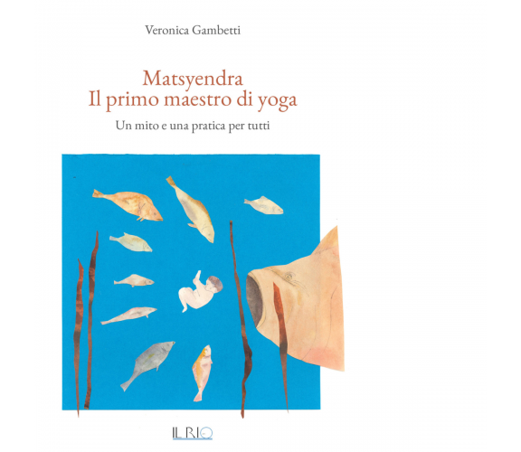 Matsyendra. Il primo maestro di yoga di Veronica Gambetti - il rio, 2017