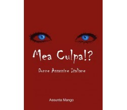 Mea Culpa!? Donne assassine Italiane di Assunta Mango, 2023, Youcanprint