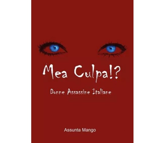 Mea Culpa!? Donne assassine Italiane di Assunta Mango, 2023, Youcanprint