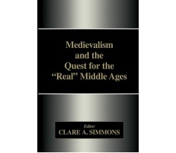 Medievalism and the Quest for the Real Middle Ages - Clare A. Simmons - 2015