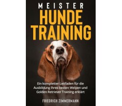 Meister Hundetraining. Ein kompletter Leitfaden für die Ausbildung Ihres besten 