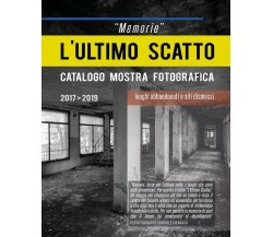 “Memorie” L’ultimo scatto. Luoghi abbandonati e siti dismessi. di Gabriele Sirag