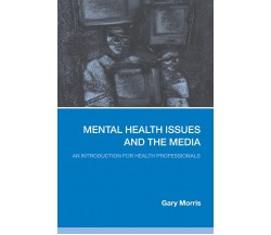 Mental Health Issues and the Media - Gary Morris - Routledge, 2006