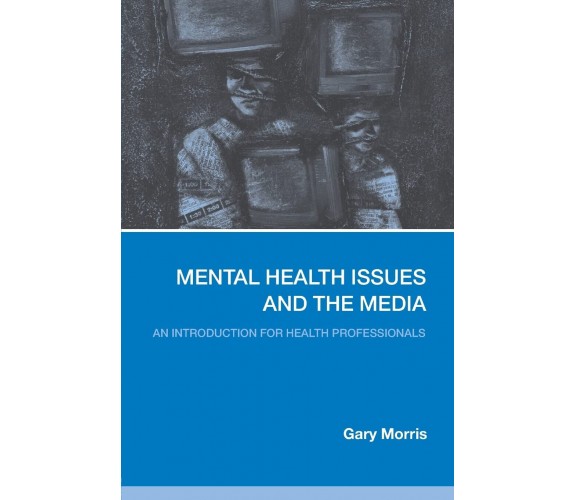 Mental Health Issues and the Media - Gary Morris - Routledge, 2006