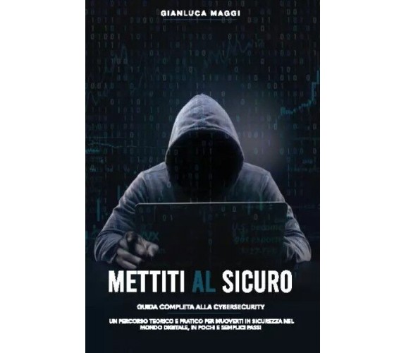 Mettiti al sicuro. Guida completa alla Cybersecurity: un percorso teorico e prat