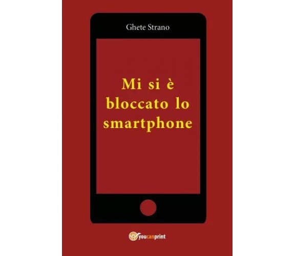 Mi si è bloccato lo smartphone di Ghete Strano, 2023, Youcanprint