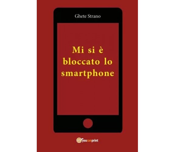 Mi si è bloccato lo smartphone di Ghete Strano, 2023, Youcanprint