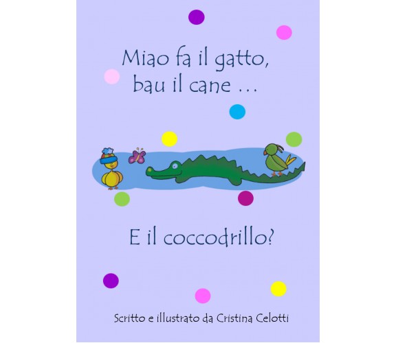 Miao fa il gatto, bau il cane ... E il coccodrillo? di Cristina Celotti,  2022, 