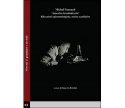 Michel Foucault. Maestro involontario. Rifrazioni epistemologiche, etiche e...