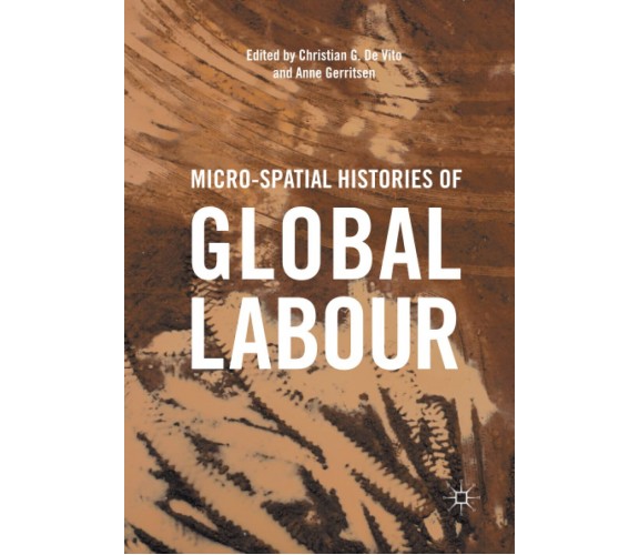 Micro-Spatial Histories of Global Labour - Christian G. De Vito  - 2018