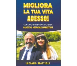 Migliora la tua Vita Adesso! di Luciano Mattioli,  2022,  Bookness