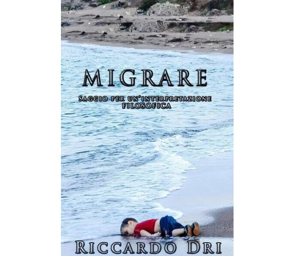 Migrare. Saggio per un’interpretazione filosofica. di Riccardo Dri, 2023, You