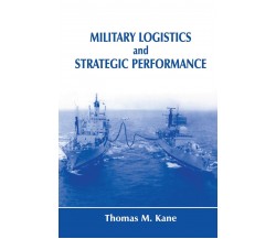 Military Logistics and Strategic Performance - Thomas M. Kane - 2015