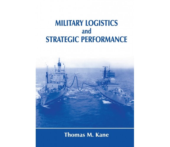 Military Logistics and Strategic Performance - Thomas M. Kane - 2015