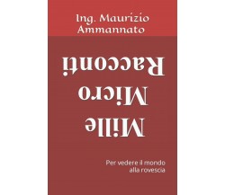 Mille Micro Racconti: Per vedere il mondo alla rovescia di Ing. Maurizio Ammanna