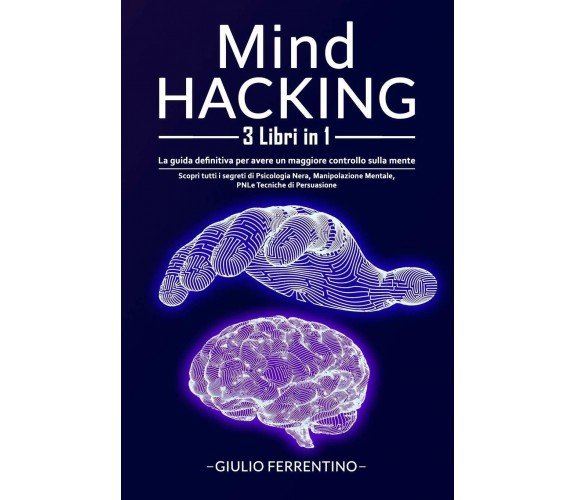 Mind Hacking 3 Libri in 1: La Guida Definitiva Per Avere Un Maggiore Controllo S