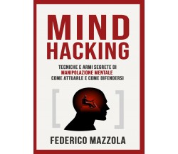 Mind Hacking: tecniche e armi segrete di manipolazione mentale	 di Federico Mazz