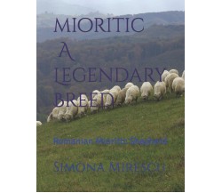Mioritic, A Legendary Breed Romanian Mioritic Shepherd di Simona Mirescu,  2021,