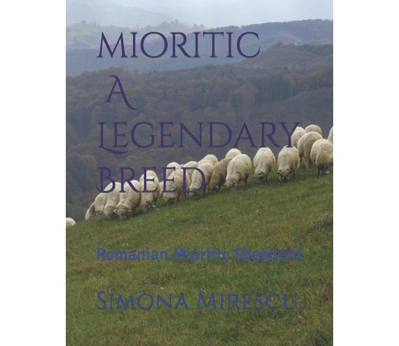 Mioritic, A Legendary Breed Romanian Mioritic Shepherd di Simona Mirescu,  2021,