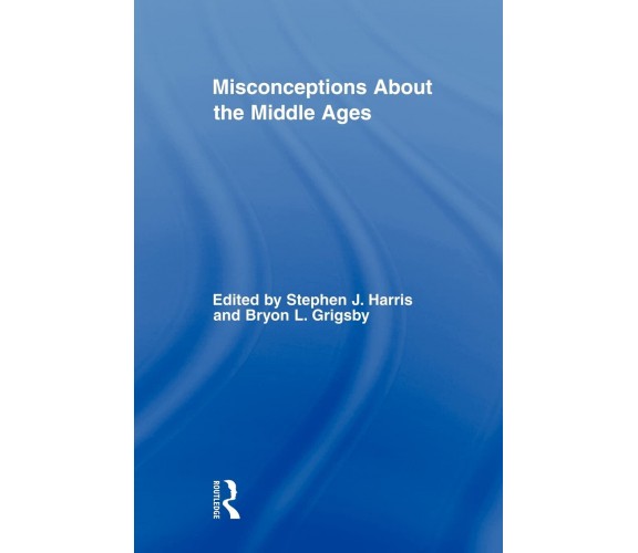 Misconceptions About the Middle Ages - Stephen Harris - Routledge, 2009