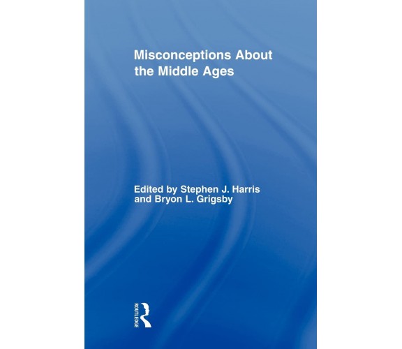 Misconceptions About the Middle Ages - Stephen Harris - Routledge, 2009