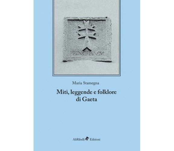 Miti, leggende e folklore - Gaeta  di Maria Stamegna,  2018,  Ali Ribelli Ed.