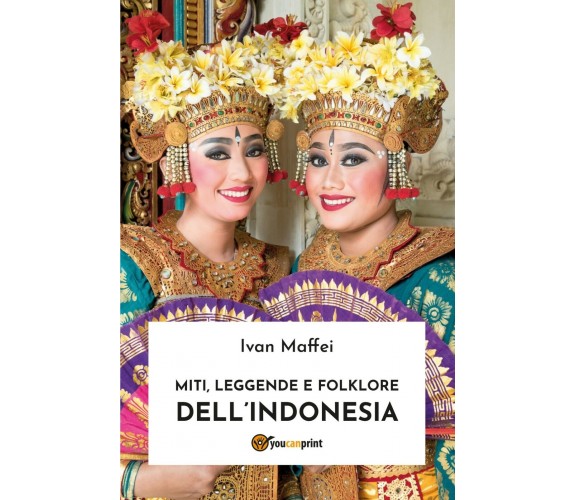 Miti, leggende e folklore dell’Indonesia	 di Ivan Maffei,  2019,  Youcanprint