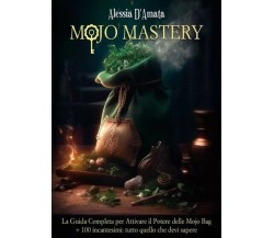 Mojo Mastery. La Guida Completa per Attivare il Potere delle Mojo Bag + 100 inca