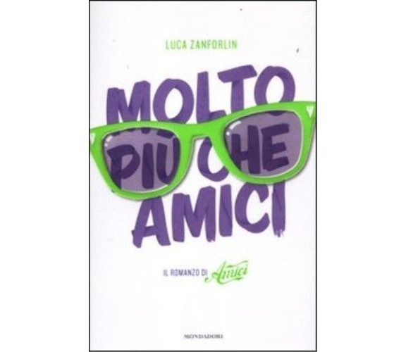 Molto più che Amici. Il romanzo di «Amici». Luca Zanforlin