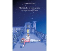 Mondi che si incontrano di Marcello Pulerà,  2022,  Youcanprint