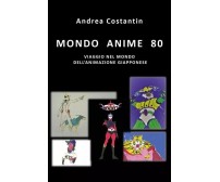 Mondo Anime 80. Viaggio nel mondo dell’animazione giapponese di Andrea Costanti