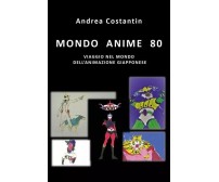 Mondo Anime 80. Viaggio nel mondo dell’animazione giapponese di Andrea Costanti