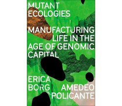 Mutant Ecologies: Manufacturing Life in the Age of Genomic Capital - Pluto, 2022