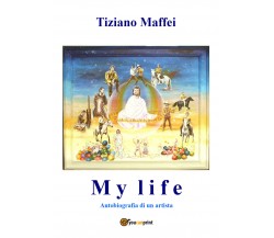 My Life. Autobiografia di un artista di Tiziano Maffei,  2021,  Youcanprint