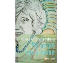 My angel has a name	 di Monica Antonella Sabella,  2017,  Youcanprint