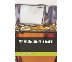 My whole family is weird di Peter Frances,  2021,  Indipendently Published