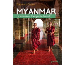 Myanmar. La terra dove il tempo si è fermato, Francesco Cinque,  2017,  Goware