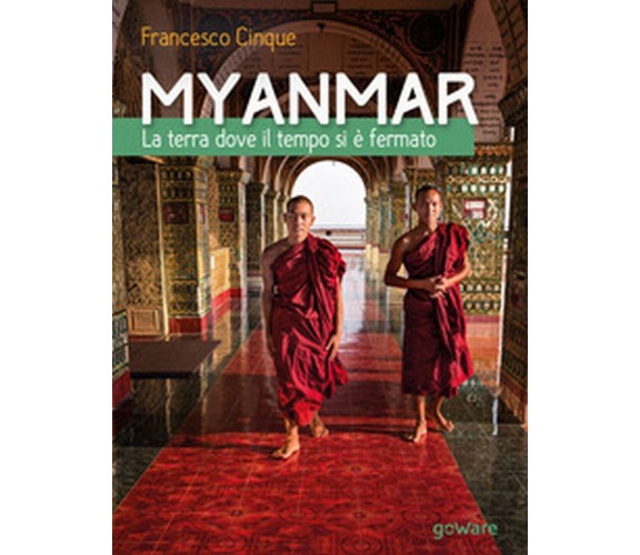 Myanmar. La terra dove il tempo si è fermato, Francesco Cinque,  2017,  Goware