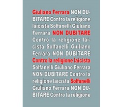 NON DUBITARE Contro la religione laicista	 di Giuliano Ferrara,  Solfanelli Ediz