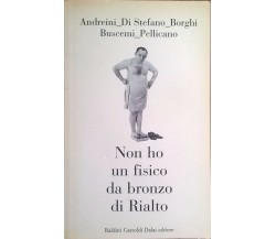 NON HO UN FISICO DA BRONZO DI RIALTO - Andreini (Dalai 2003) Ca