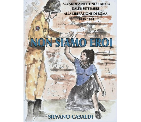 NON SIAMO EROI: ACCADDE A NETTUNO E ANZIO. Dall’8 settembre alla liberazione di 