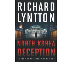 NORTH KOREA DECEPTION AN INTERNATIONAL POLITICAL SPY THRILLER di Richard Lyntton