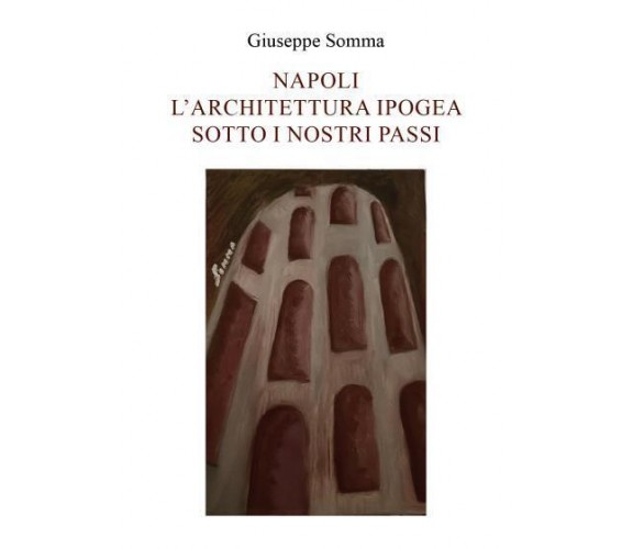 Napoli l’Architettura ipogea sotto i nostri passi di Giuseppe Somma,  2022,  You