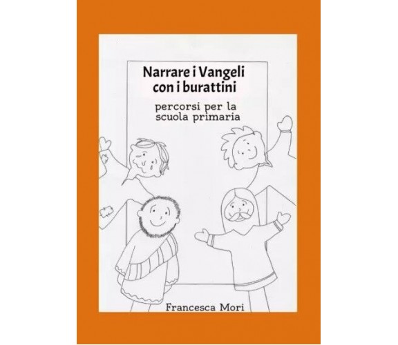 Narrare i Vangeli con i burattini. Percorsi per la scuola primaria di Francesca