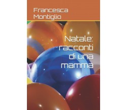 Natale: racconti di una mamma di Francesca Montiglio,  2021,  Indipendently Publ