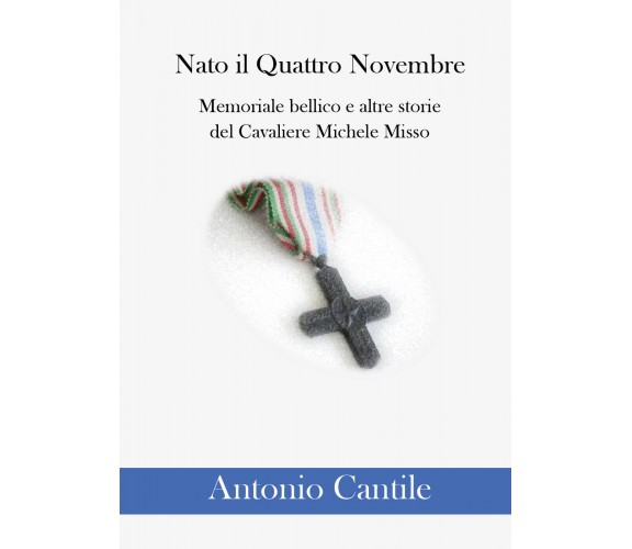 Nato il Quattro Novembre. Memoriale bellico e altre storie del Cavaliere Michele