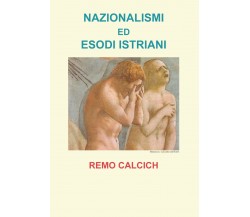 Nazionalismi ed esodi Istriani - Remo Calcich,  Youcanprint - P