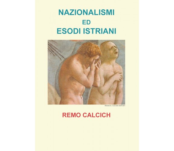 Nazionalismi ed esodi Istriani - Remo Calcich,  Youcanprint - P