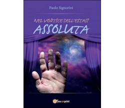 Nel vortice dell’estasi assoluta	 di Paolo Signorini,  2015,  Youcanprint